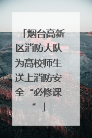 烟台高新区消防大队为高校师生送上消防安全“必修课”