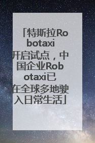 特斯拉Robotaxi开启试点，中国企业Robotaxi已在全球多地驶入日常生活