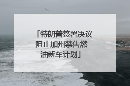 特朗普签署决议 阻止加州禁售燃油新车计划