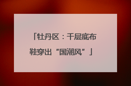 牡丹区：千层底布鞋穿出“国潮风”
