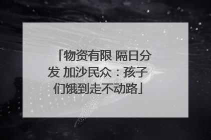 物资有限 隔日分发 加沙民众：孩子们饿到走不动路
