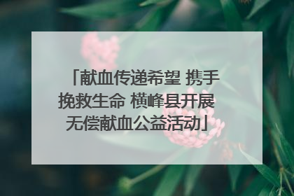 献血传递希望 携手挽救生命 横峰县开展无偿献血公益活动