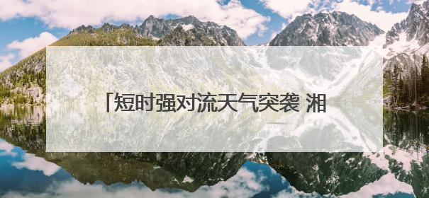 短时强对流天气突袭 湘潭多部门紧急排水保通畅