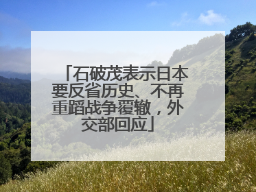 石破茂表示日本要反省历史、不再重蹈战争覆辙，外交部回应