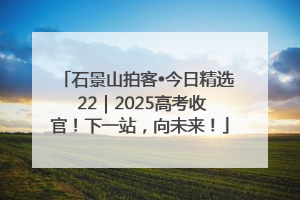 石景山拍客•今日精选 22｜2025高考收官！下一站，向未来！