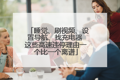 睡觉、刷视频、设置导航、找充电器 这些高速违停理由一个比一个离谱