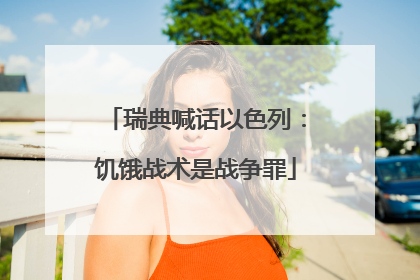 瑞典喊话以色列：饥饿战术是战争罪