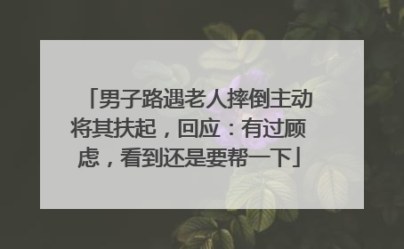 男子路遇老人摔倒主动将其扶起，回应：有过顾虑，看到还是要帮一下
