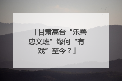 甘肃高台“乐善忠义班”缘何“有戏”至今？