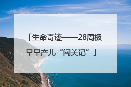 生命奇迹——28周极早早产儿“闯关记”