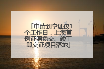 申请到拿证仅1个工作日，上海首例证照免交、竣工即交证项目落地