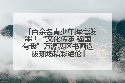 百余名青少年挥毫泼墨！“文化传承 强国有我”万源赛区书画选拔现场精彩绝伦