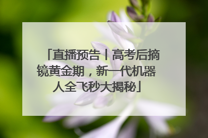 直播预告丨高考后摘镜黄金期，新一代机器人全飞秒大揭秘