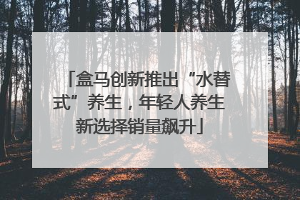 盒马创新推出“水替式”养生，年轻人养生新选择销量飙升