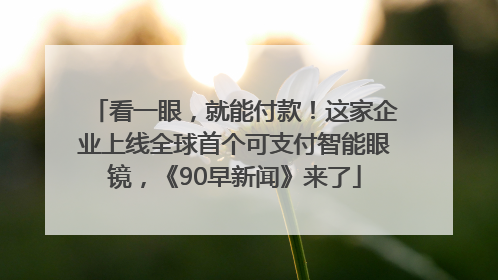 看一眼，就能付款！这家企业上线全球首个可支付智能眼镜，《90早新闻》来了