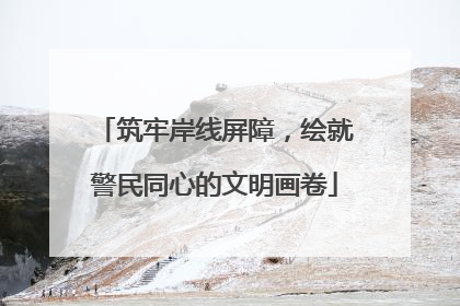 筑牢岸线屏障，绘就警民同心的文明画卷
