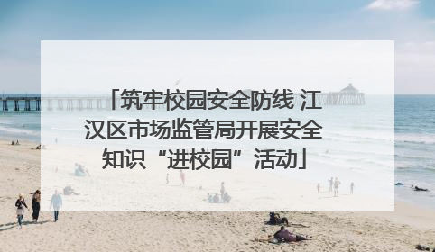 筑牢校园安全防线 江汉区市场监管局开展安全知识“进校园”活动