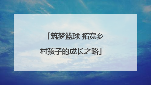 筑梦篮球 拓宽乡村孩子的成长之路