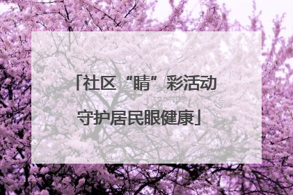 社区“睛”彩活动 守护居民眼健康
