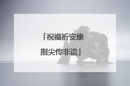 祝福祈安康 指尖传非遗