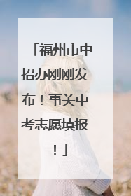 福州市中招办刚刚发布！事关中考志愿填报！