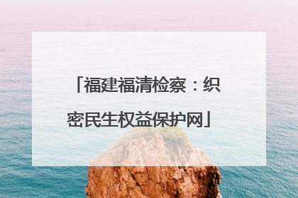 福建福清检察：织密民生权益保护网