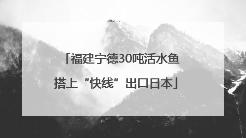 福建宁德30吨活水鱼搭上“快线”出口日本