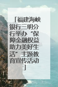 福建海峡银行三明分行举办“保障金融权益助力美好生活”主题教育宣传活动