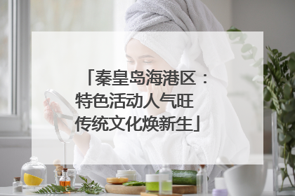 秦皇岛海港区：特色活动人气旺 传统文化焕新生