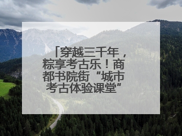 穿越三千年，粽享考古乐！商都书院街“城市考古体验课堂”端午“开课”