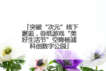 突破“次元”线下邂逅，叠纸游戏“美好生活节”空降杨浦科创数字公园