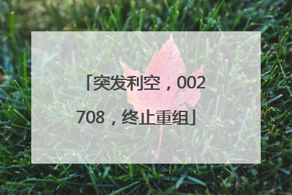 突发利空，002708，终止重组