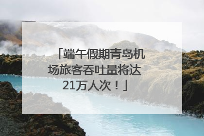 端午假期青岛机场旅客吞吐量将达21万人次！
