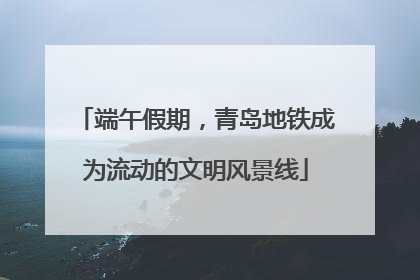 端午假期，青岛地铁成为流动的文明风景线