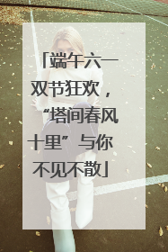 端午六一双节狂欢，“塔间春风十里”与你不见不散