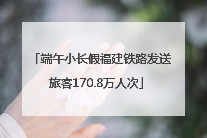 端午小长假福建铁路发送旅客170.8万人次