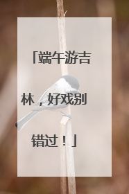 端午游吉林，好戏别错过！