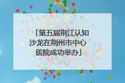 第五届荆江认知沙龙在荆州市中心医院成功举办