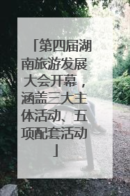第四届湖南旅游发展大会开幕，涵盖三大主体活动、五项配套活动