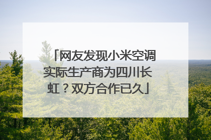 网友发现小米空调实际生产商为四川长虹？双方合作已久