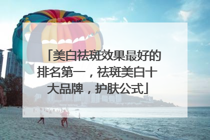 美白祛斑效果最好的排名第一，祛斑美白十大品牌，护肤公式