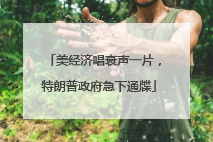 美经济唱衰声一片，特朗普政府急下通牒