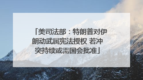 美司法部：特朗普对伊朗动武属宪法授权 若冲突持续或需国会批准