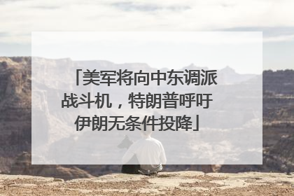美军将向中东调派战斗机，特朗普呼吁伊朗无条件投降