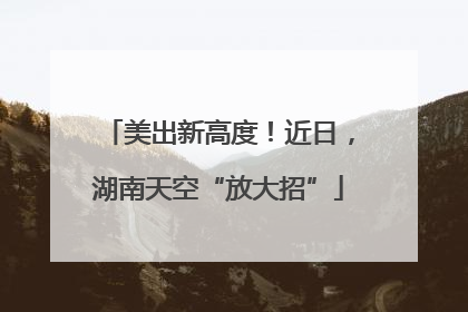 美出新高度！近日，湖南天空“放大招”
