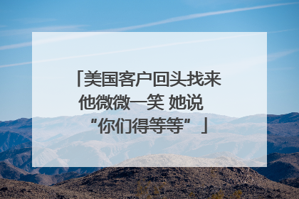 美国客户回头找来 他微微一笑 她说“你们得等等”