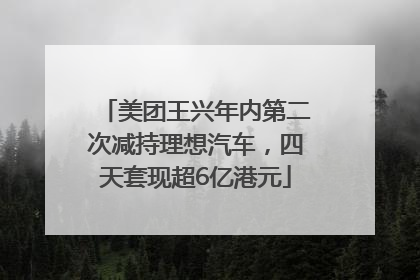 美团王兴年内第二次减持理想汽车，四天套现超6亿港元