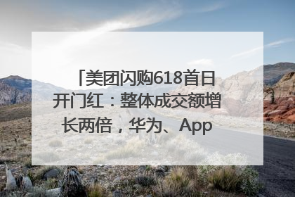 美团闪购618首日开门红：整体成交额增长两倍，华为、Apple、沃尔玛等近800个品牌翻倍增长