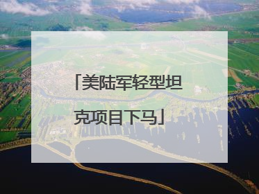 美陆军轻型坦克项目下马