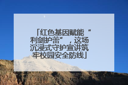 红色基因赋能“利剑护蕾”，这场沉浸式守护宣讲筑牢校园安全防线